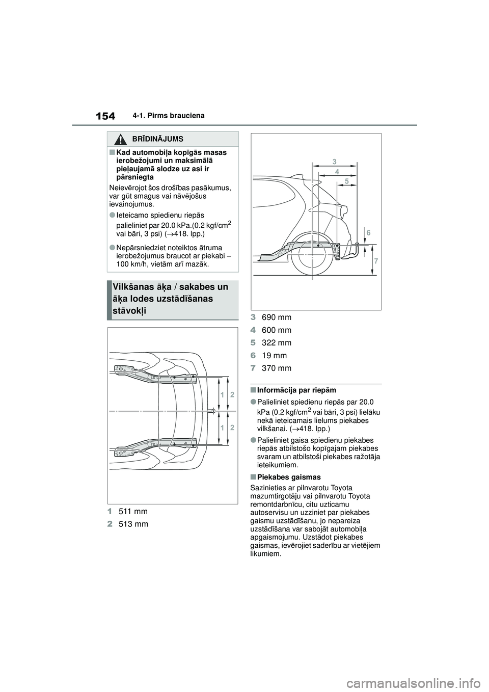 TOYOTA YARIS 2022  Lietošanas Instrukcija (in Latvian) 154
Owners Manual_Europe_M52M05_LV
4-1. Pirms brauciena
1511 mm
2 513 mm 3
690 mm
4 600 mm
5 322 mm
6 19 mm
7 370 mm
■Inform ācija par riep ām
●Palieliniet spiedienu riep ās par 20.0 
kPa (0.2 
