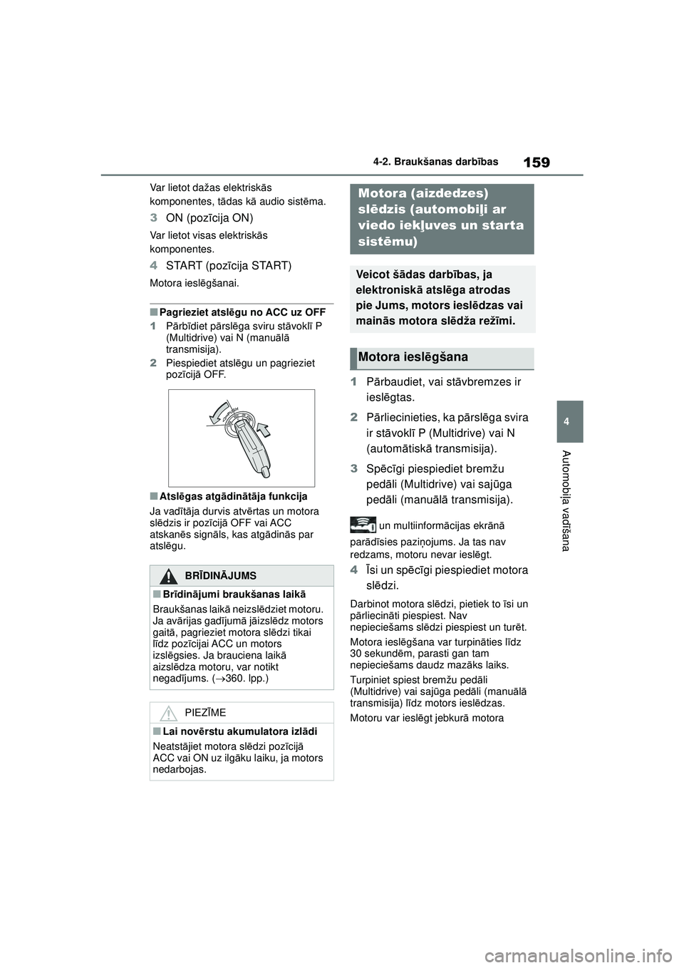 TOYOTA YARIS 2022  Lietošanas Instrukcija (in Latvian) 159
4
Owners Manual_Europe_M52M05_LV
4-2. Braukšanas darbības
Automobi ļa vadī šana
Var lietot dažas elektrisk ās 
komponentes, t ādas k ā audio sist ēma.
3 ON (poz īcija ON)
Var lietot vis