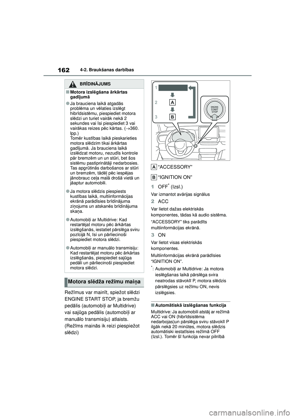 TOYOTA YARIS 2022  Lietošanas Instrukcija (in Latvian) 162
Owners Manual_Europe_M52M05_LV
4-2. Braukšanas darbības
Režīmus var main īt, spiežot sl ēdzi 
ENGINE START STOP, ja bremžu 
pedā lis (automobi ļi ar Multidrive) 
vai saj ūga ped ālis (