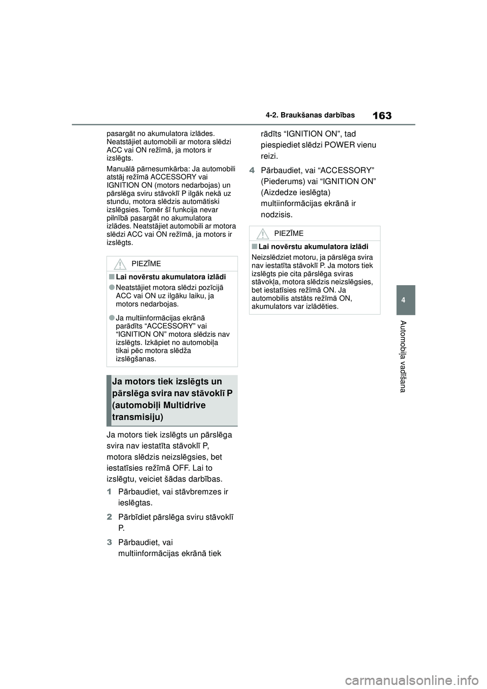 TOYOTA YARIS 2022  Lietošanas Instrukcija (in Latvian) 163
4
Owners Manual_Europe_M52M05_LV
4-2. Braukšanas darbības
Automobi ļa vadī šana
pasarg āt no akumulatora izl ādes. 
Neatst ājiet automobili ar motora sl ēdzi 
ACC vai ON rež īm ā, ja m