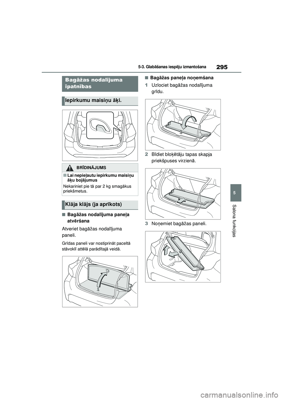 TOYOTA YARIS 2022  Lietošanas Instrukcija (in Latvian) 295
5
Owners Manual_Europe_M52M05_LV
5-3. Glabāšanas iesp ēju izmantošana
Salona funkcijas
■Bag āžas nodal ījuma pane ļa 
atv ēršana
Atveriet bag āžas nodal ījuma 
paneli.
Gr īdas pane