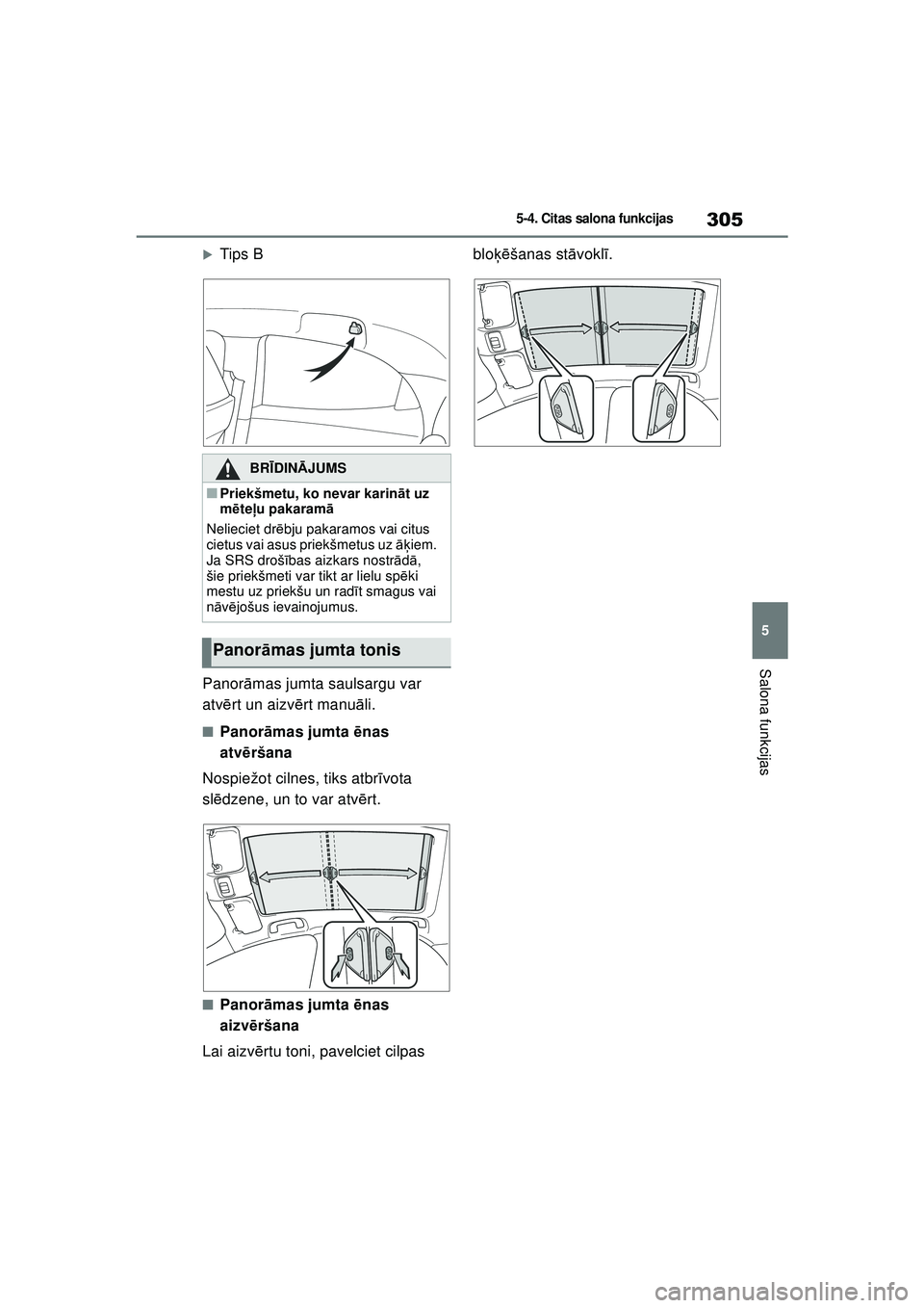 TOYOTA YARIS 2022  Lietošanas Instrukcija (in Latvian) 305
5
Owners Manual_Europe_M52M05_LV
5-4. Citas salona funkcijas
Salona funkcijas
�XTips B
Panor āmas jumta saulsargu var 
atv ērt un aizv ērt manu āli.
■Panor āmas jumta  ēnas 
atv ēršana
N