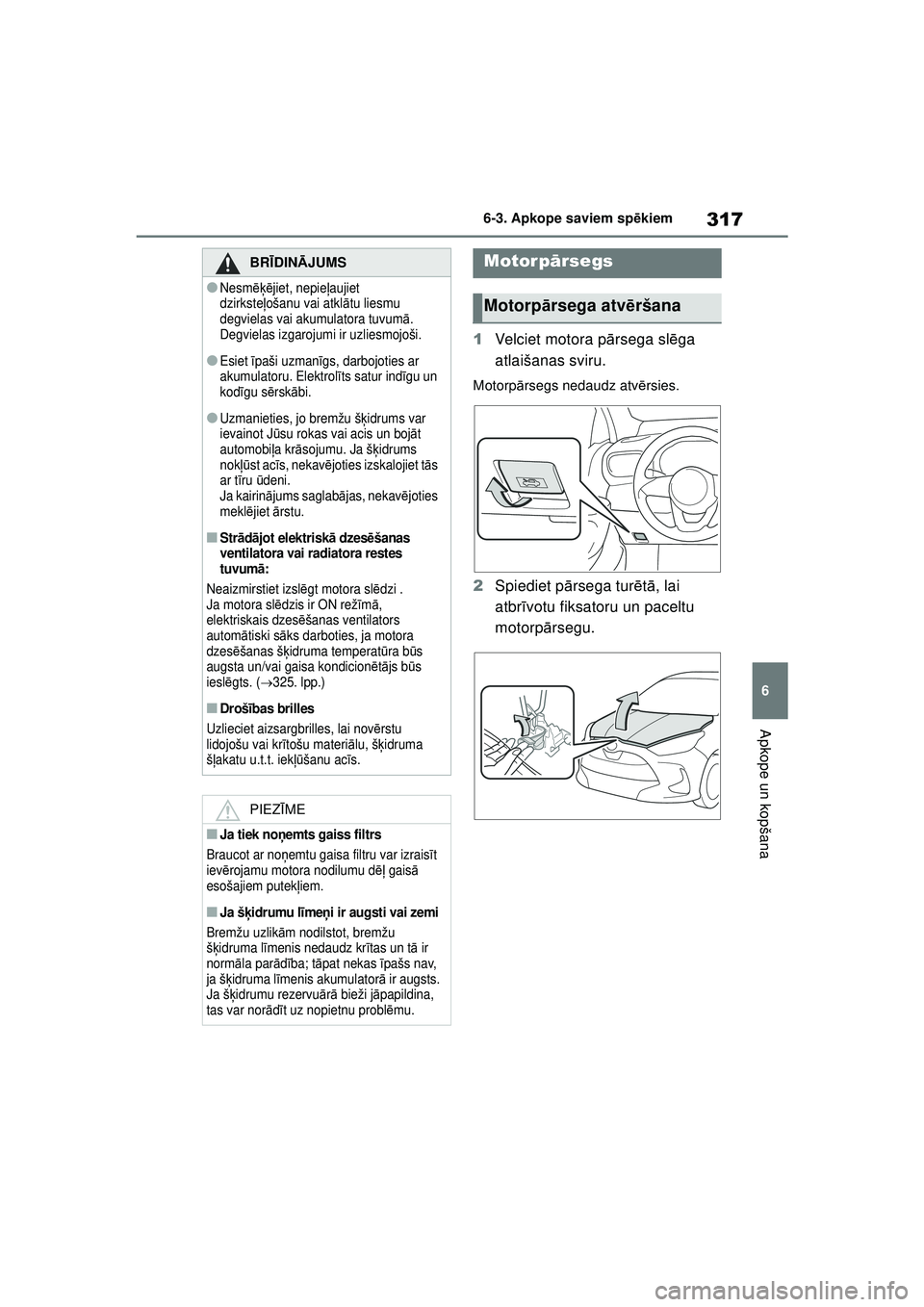 TOYOTA YARIS 2022 Lietošanas Instrukcija (in Latvian) 317
6
Owners Manual_Europe_M52M05_LV
6-3. Apkope saviem spēkiem
Apkope un kopšana
1 Velciet motora p ārsega sl ēga
atlaišanas sviru.
Motorp ārsegs nedaudz atv ērsies.
2 Spiediet p ārsega tur TOYOTA YARIS 2022 Lietošanas Instrukcija (in Latvian) 317
6
Owners Manual_Europe_M52M05_LV
6-3. Apkope saviem spēkiem
Apkope un kopšana
1 Velciet motora p ārsega sl ēga
atlaišanas sviru.
Motorp ārsegs nedaudz atv ērsies.
2 Spiediet p ārsega tur