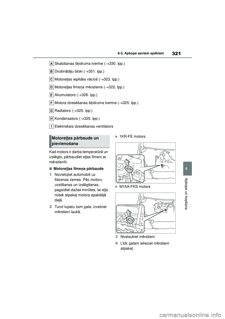 TOYOTA YARIS 2022  Lietošanas Instrukcija (in Latvian) 321
6
Owners Manual_Europe_M52M05_LV
6-3. Apkope saviem spēkiem
Apkope un kopšana
Skalošanas š ķidruma tvertne ( 330. lpp.)
Drošin ātā ju bloki ( 351. lpp.)
Motore ļļas iepildes v āci