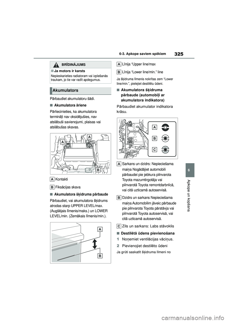 TOYOTA YARIS 2022  Lietošanas Instrukcija (in Latvian) 325
6
Owners Manual_Europe_M52M05_LV
6-3. Apkope saviem spēkiem
Apkope un kopšana
P ārbaudiet akumulatoru š ādi.
■Akumulatora  āriene
P ārliecinieties, ka akumulatora 
termin āļi nav oksid 