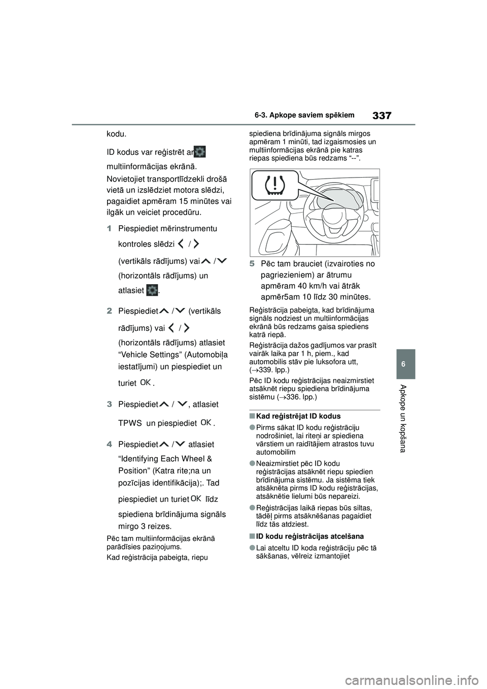 TOYOTA YARIS 2022  Lietošanas Instrukcija (in Latvian) 337
6
Owners Manual_Europe_M52M05_LV
6-3. Apkope saviem spēkiem
Apkope un kopšana
kodu.
ID kodus var re ģistr ēt ar  
multiinform ācijas ekr ānā.
Novietojiet transportl īdzekli droš ā 
viet 