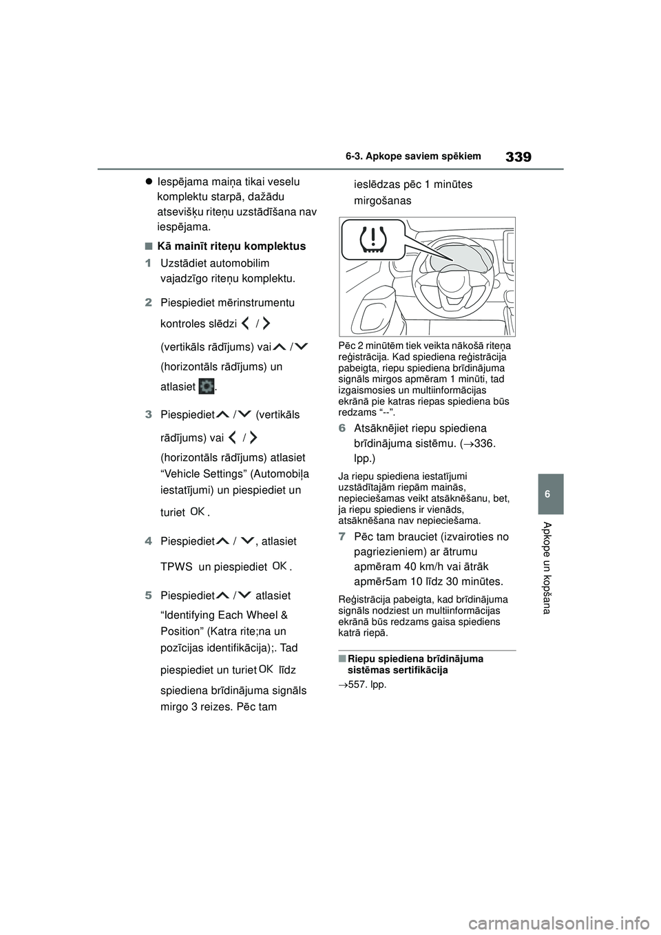 TOYOTA YARIS 2022  Lietošanas Instrukcija (in Latvian) 339
6
Owners Manual_Europe_M52M05_LV
6-3. Apkope saviem spēkiem
Apkope un kopšana
 Iesp ējama mai ņa tikai veselu 
komplektu starp ā, daž ādu 
atsevišķ u riteņu uzst ādīšana nav 
iesp 