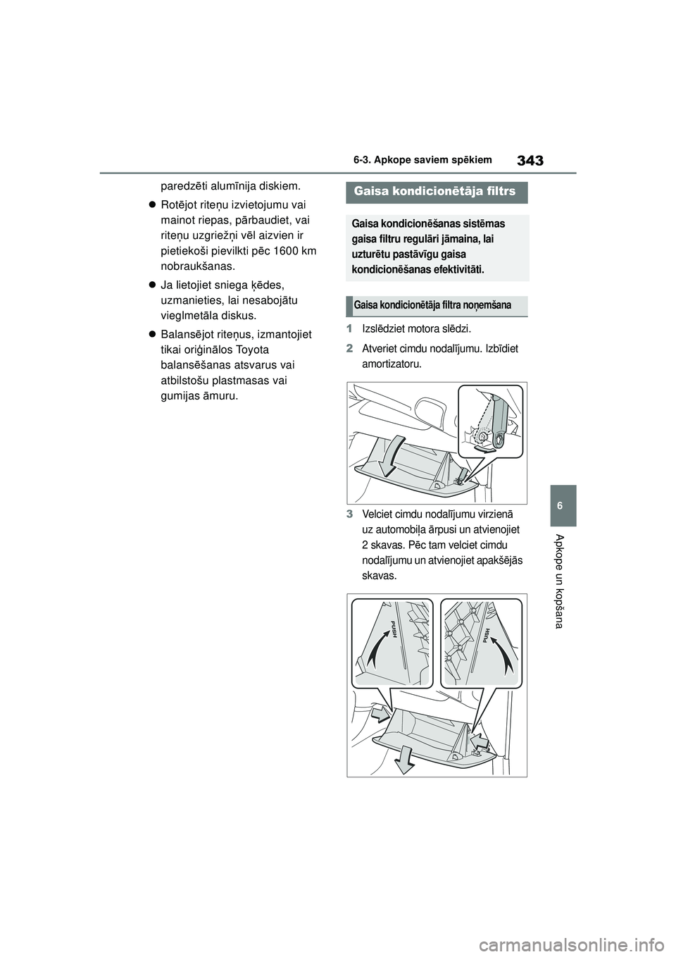TOYOTA YARIS 2022  Lietošanas Instrukcija (in Latvian) 343
6
Owners Manual_Europe_M52M05_LV
6-3. Apkope saviem spēkiem
Apkope un kopšana
paredz ēti alum īnija diskiem.
 Rot ējot rite ņu izvietojumu vai 
mainot riepas, p ārbaudiet, vai 
rite ņu 