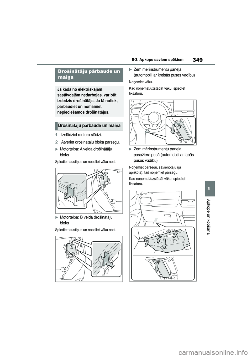 TOYOTA YARIS 2022  Lietošanas Instrukcija (in Latvian) 349
6
Owners Manual_Europe_M52M05_LV
6-3. Apkope saviem spēkiem
Apkope un kopšana
1Izsl ēdziet motora sl ēdzi.
2Atveriet drošin ātā ju bloka p ārsegu.
�XMotortelpa: A veida drošin ātā ju 
b