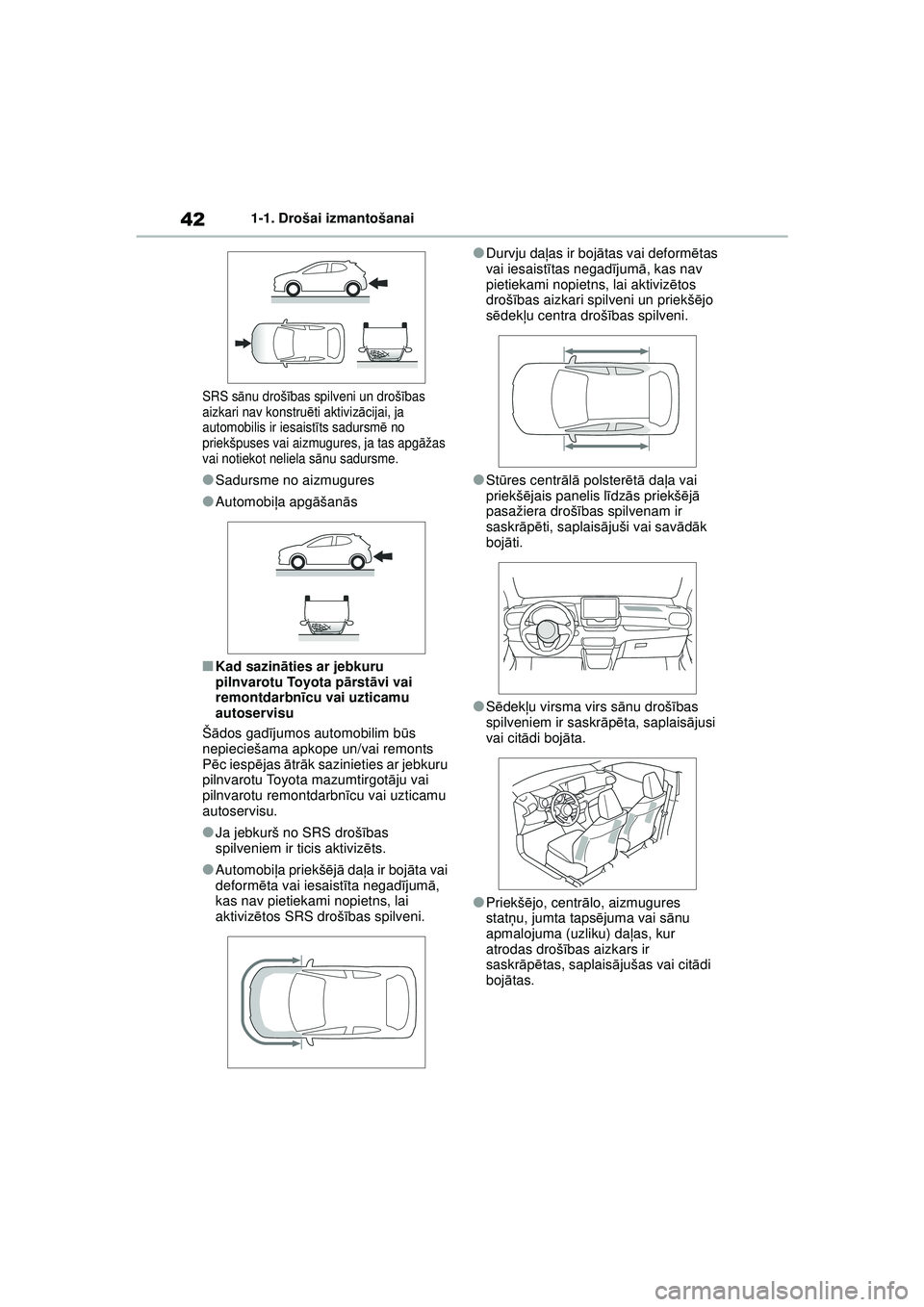 TOYOTA YARIS 2022  Lietošanas Instrukcija (in Latvian) 42
Owners Manual_Europe_M52M05_LV
1-1. Drošai izmantošanai
SRS sānu droš ības spilveni un droš ības 
aizkari nav konstru ēti aktiviz ācijai, ja 
automobilis ir iesaist īts sadursm ē no 
pri