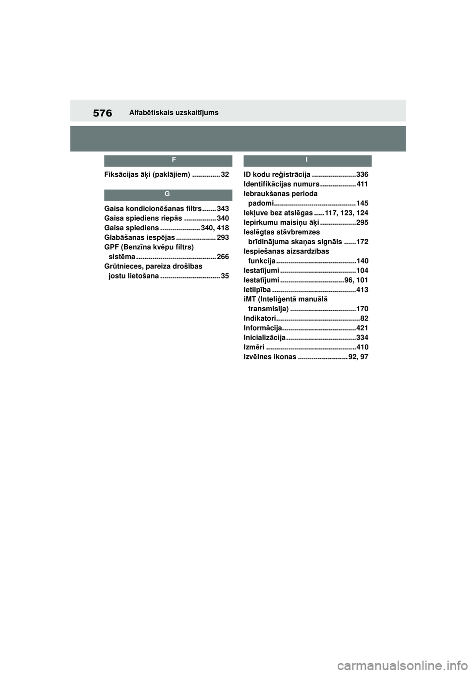 TOYOTA YARIS 2022 Lietošanas Instrukcija (in Latvian) 576
Owners Manual_Europe_M52M05_LV
Alfabētiskais uzskait ījums
F
Fiksā cijas āķi (pakl ājiem) .............. 32
G
Gaisa kondicion ēšanas filtrs ....... 343
Gaisa spiediens riepā s ........... TOYOTA YARIS 2022 Lietošanas Instrukcija (in Latvian) 576
Owners Manual_Europe_M52M05_LV
Alfabētiskais uzskait ījums
F
Fiksā cijas āķi (pakl ājiem) .............. 32
G
Gaisa kondicion ēšanas filtrs ....... 343
Gaisa spiediens riepā s ...........