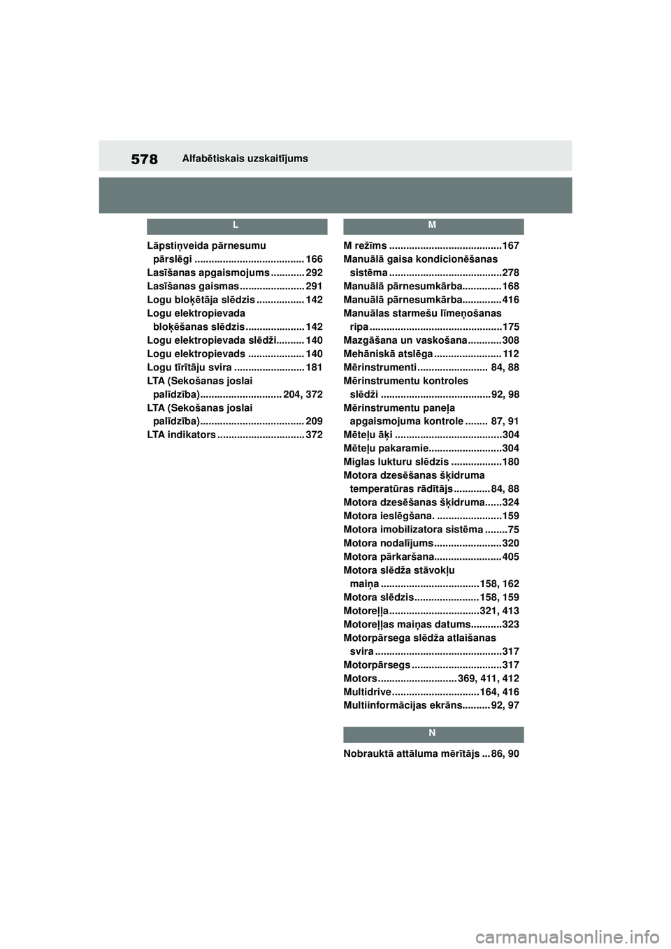 TOYOTA YARIS 2022 Lietošanas Instrukcija (in Latvian) 578
Owners Manual_Europe_M52M05_LV
Alfabētiskais uzskait ījums
L
L āpsti ņveida pā rnesumu
p ārsl ēgi ....................................... 166
Las īšanas apgaismojums ............ 292
Las TOYOTA YARIS 2022 Lietošanas Instrukcija (in Latvian) 578
Owners Manual_Europe_M52M05_LV
Alfabētiskais uzskait ījums
L
L āpsti ņveida pā rnesumu
p ārsl ēgi ....................................... 166
Las īšanas apgaismojums ............ 292
Las