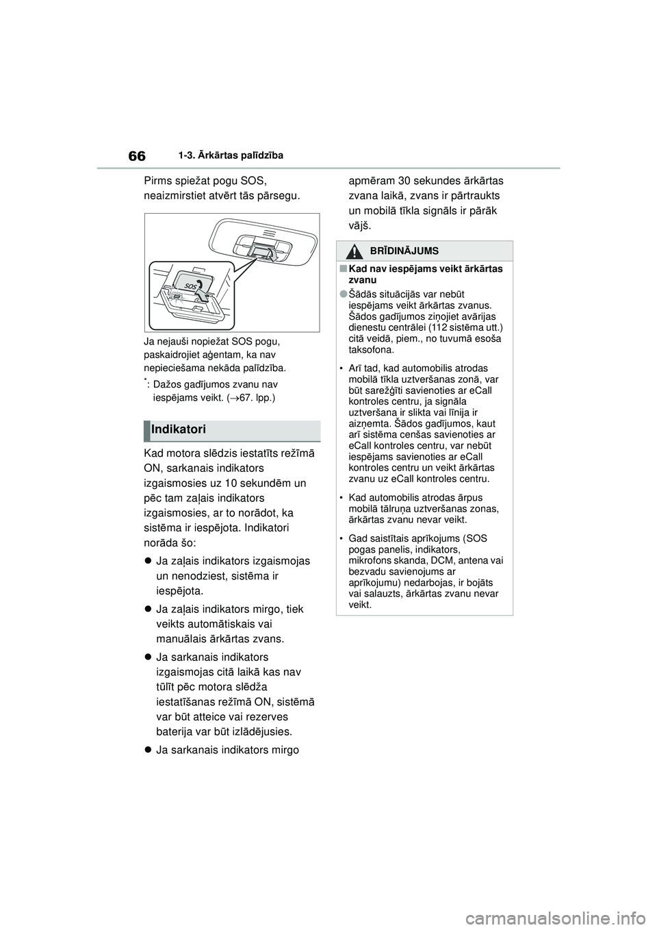 TOYOTA YARIS 2022  Lietošanas Instrukcija (in Latvian) 66
Owners Manual_Europe_M52M05_LV
1-3. Ārk ārtas pal īdz ība
Pirms spiežat pogu SOS, 
neaizmirstiet atv ērt t ās p ārsegu.
Ja nejauši nopiežat SOS pogu, 
paskaidrojiet a ģentam, ka nav 
nep