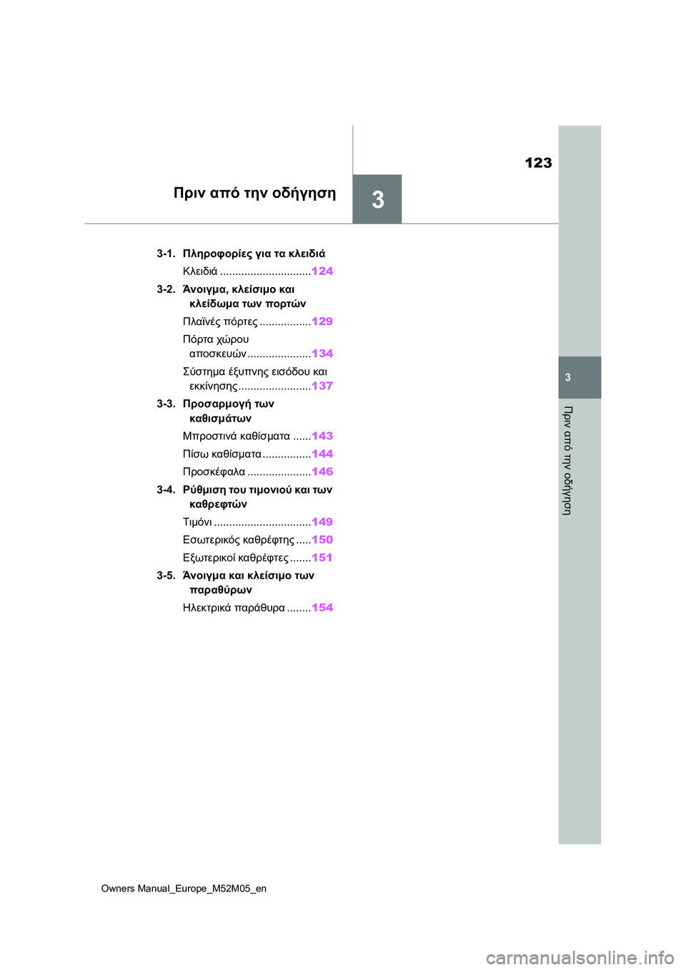 TOYOTA YARIS 2022  ΟΔΗΓΌΣ ΧΡΉΣΗΣ (in Greek) 3
123
Owners Manual_Europe_M52M05_en
3
Πριν από την οδήγηση
Πριν από την οδήγηση
3-1.Πληροφορίες για τα κλειδιά
Κλειδιά.................