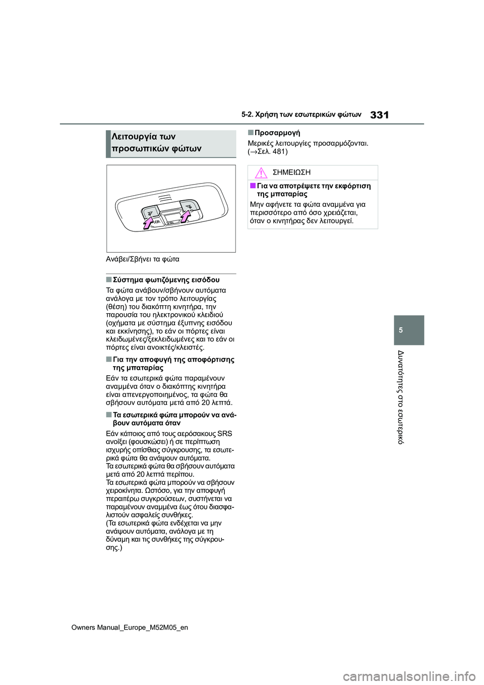TOYOTA YARIS 2022  ΟΔΗΓΌΣ ΧΡΉΣΗΣ (in Greek) 331
5
Owners Manual_Europe_M52M05_en
5-2. Χρήση των εσωτερικών φώτων
Δυνατότητες στο εσωτερικό
Ανάβει/Σβήνει τα φώτα
■Σύστημα 