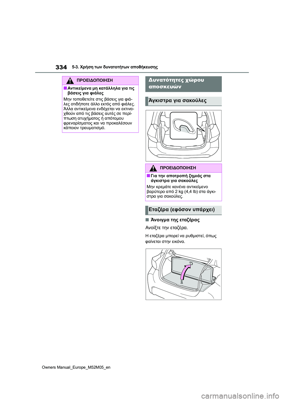 TOYOTA YARIS 2022  ΟΔΗΓΌΣ ΧΡΉΣΗΣ (in Greek) 334
Owners Manual_Europe_M52M05_en
5-3. Χρήση των δυνατοτήτων αποθήκευσης
■Άνοιγμα της εταζέρας
Ανοίξτε την εταζέρα.
Η εταζέρ