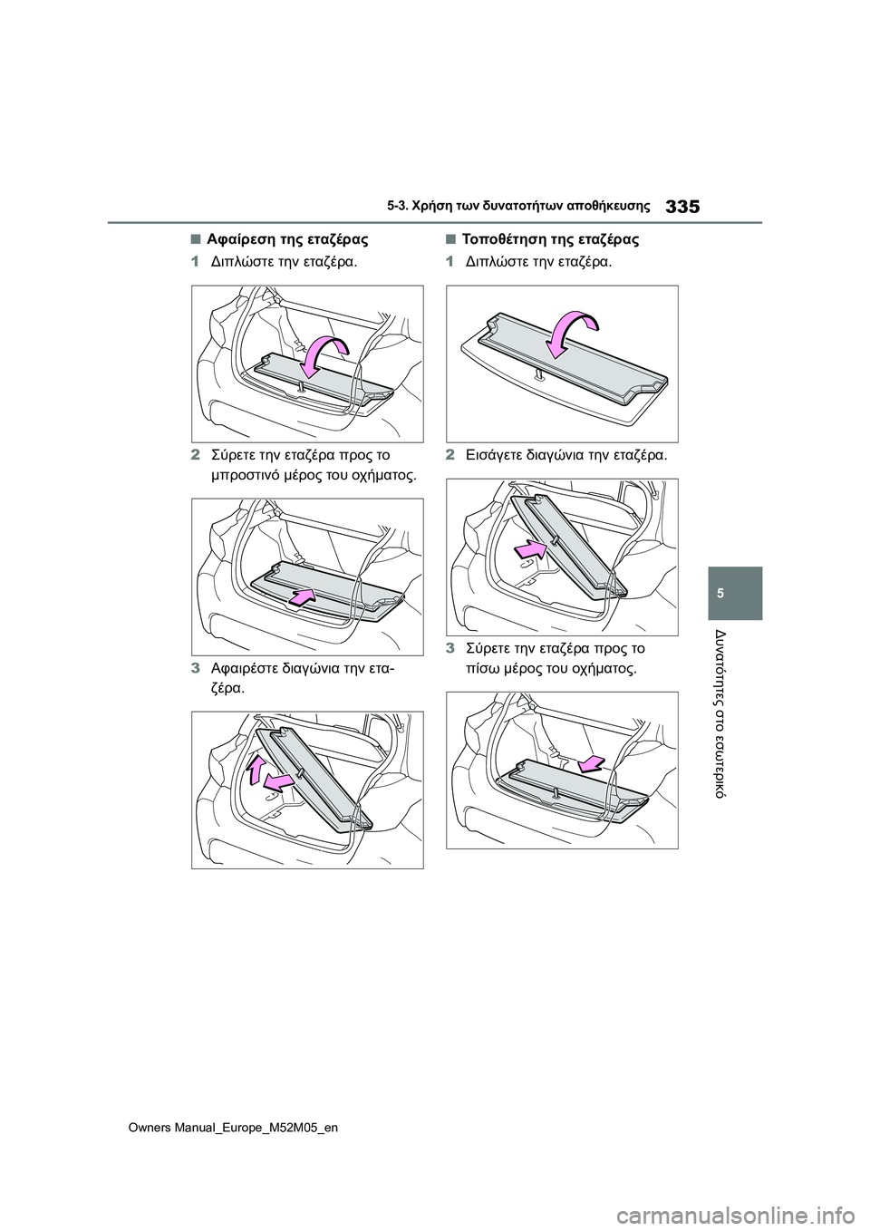 TOYOTA YARIS 2022  ΟΔΗΓΌΣ ΧΡΉΣΗΣ (in Greek) 335
5
Owners Manual_Europe_M52M05_en
5-3. Χρήση των δυνατοτήτων αποθήκευσης
Δυνατότητες στο εσωτερικό
■Αφαίρεση της εταζέρας
1