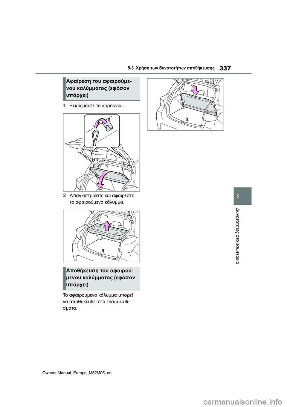 TOYOTA YARIS 2022  ΟΔΗΓΌΣ ΧΡΉΣΗΣ (in Greek) 337
5
Owners Manual_Europe_M52M05_en
5-3. Χρήση των δυνατοτήτων αποθήκευσης
Δυνατότητες στο εσωτερικό
1Ξεκρεμάστε τα κορδόνια.

