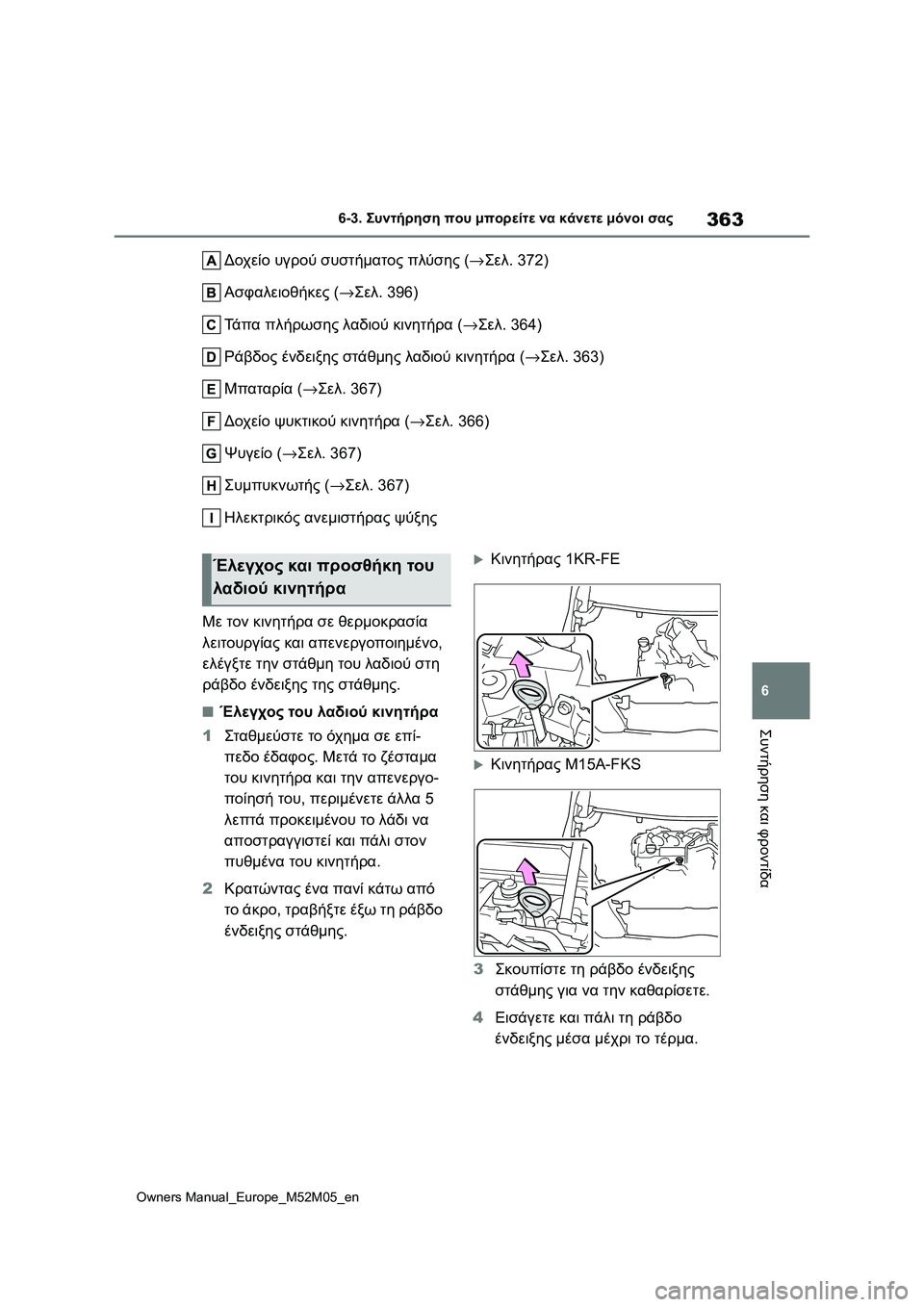 TOYOTA YARIS 2022  ΟΔΗΓΌΣ ΧΡΉΣΗΣ (in Greek) 363
6
Owners Manual_Europe_M52M05_en
6-3. Συντήρηση που μπορείτε να κάνετε μόνοι σας
Συντήρηση και φροντίδα
Δοχείο υγρού συστήμ