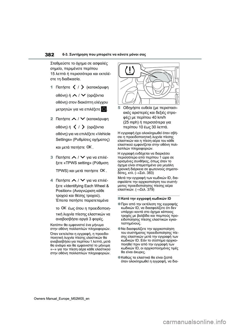 TOYOTA YARIS 2022  ΟΔΗΓΌΣ ΧΡΉΣΗΣ (in Greek) 382
Owners Manual_Europe_M52M05_en
6-3. Συντήρηση που μπορείτε να κάνετε μόνοι σας
Σταθμεύστε το όχημα σε ασφαλές 
σημείο, περι�