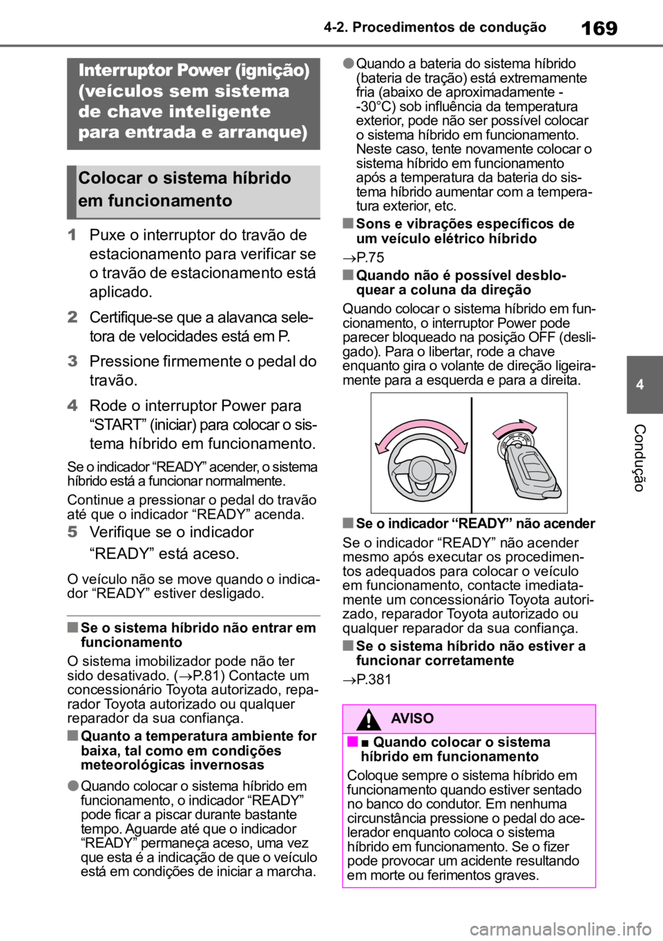 TOYOTA YARIS 2022  Manual de utilização (in Portuguese) 169
4
4-2. Procedimentos de condução
Condução
4-2.Procedimentos de condução
1
Puxe o interruptor do travão de 
estacionamento para verificar se 
o travão de estacionamento está 
aplicado.
2 C