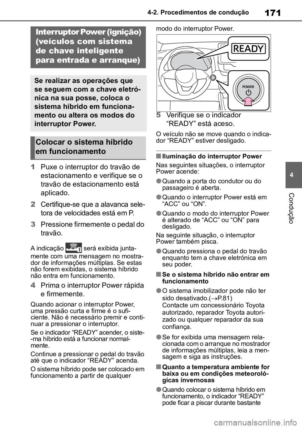 TOYOTA YARIS 2022  Manual de utilização (in Portuguese) 171
4
4-2. Procedimentos de condução
Condução
1
Puxe o interruptor do travão de 
estacionamento e verifique se o 
travão de estacionamento está 
aplicado.
2 Certifique-se que a alavanca sele -
