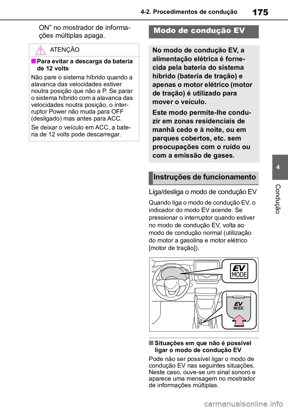 TOYOTA YARIS 2022  Manual de utilização (in Portuguese) 175
4
4-2. Procedimentos de condução
Condução
ON” no mostrador de informa
-
ções múltiplas apaga.
Liga/desliga o modo de condução EV
Quando liga o modo de condução EV, o 
indicador do mod