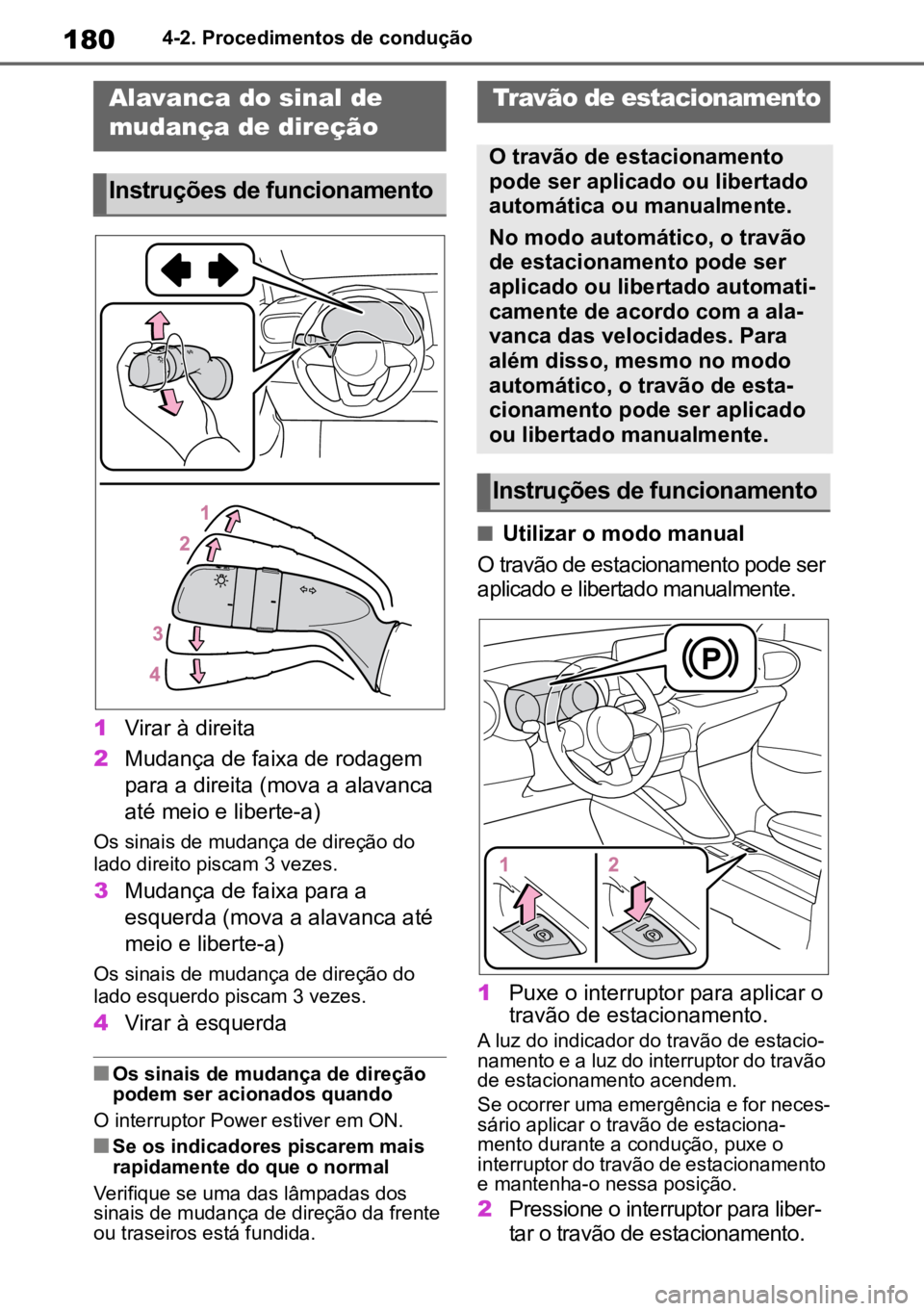TOYOTA YARIS 2022  Manual de utilização (in Portuguese) 1804-2. Procedimentos de condução
1Virar à direita
2 Mudança de faixa de rodagem 
para a direita (mova a alavanca 
até meio e liberte-a)
Os sinais de mudança de direção do 
lado direito piscam