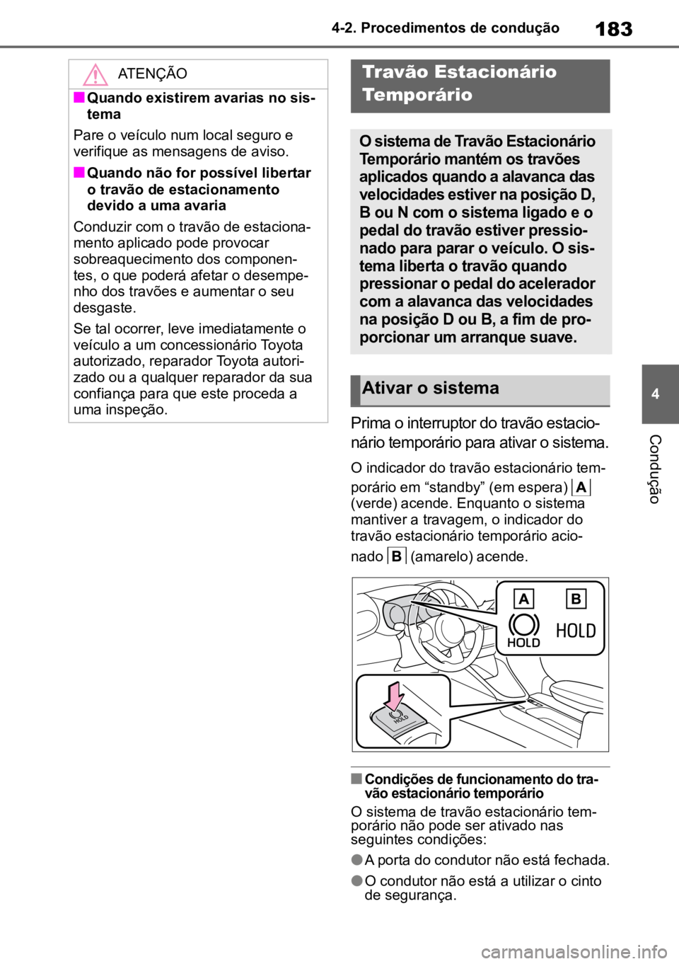 TOYOTA YARIS 2022  Manual de utilização (in Portuguese) 183
4
4-2. Procedimentos de condução
ConduçãoPrima o interruptor do travão estacio
-
nário temporário para ativar o sistema.
O indicador do travão estacionário tem -
porário em “standby”