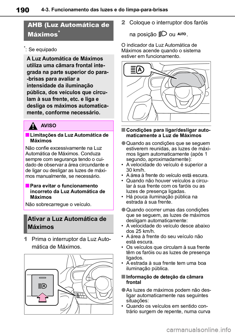 TOYOTA YARIS 2022  Manual de utilização (in Portuguese) 1904-3. Funcionamento das luzes e do limpa-para-brisas
*: Se equipado
1Prima o interruptor da Luz Auto -
mática de Máximos. 2
Coloque o interruptor dos faróis 
na posição   ou  .
O indicador da L