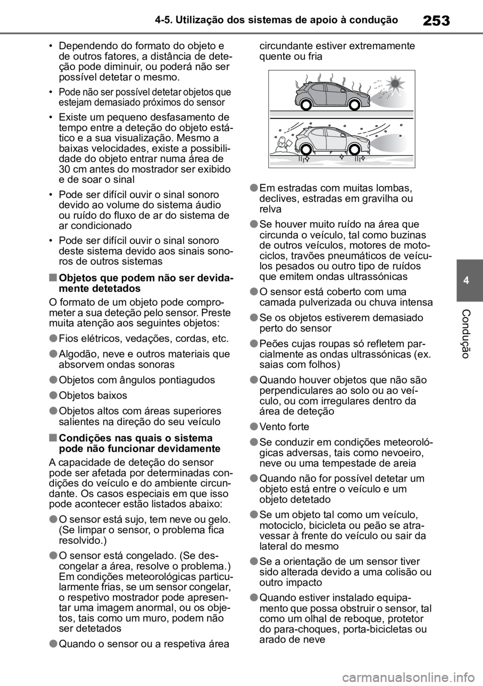 TOYOTA YARIS 2022  Manual de utilização (in Portuguese) 253
4
4-5. Utilização dos sistemas de apoio à condução
Condução
• Dependendo do formato do objeto e 
de outros fatores, a distância de dete -
ção pode diminuir, ou poderá não ser 
possí