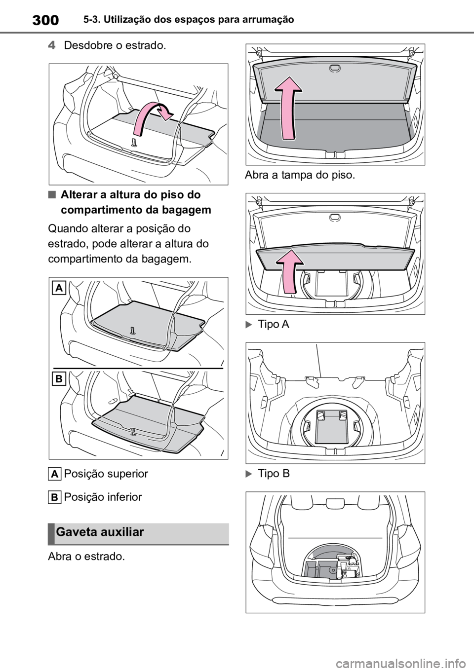 TOYOTA YARIS 2022  Manual de utilização (in Portuguese) 3005-3. Utilização dos espaços para arrumação
4Desdobre o estrado.
nAlterar a altura do piso do 
compartimento da bagagem
Quando alterar a posição do 
estrado, pode alterar a altura do 
compart
