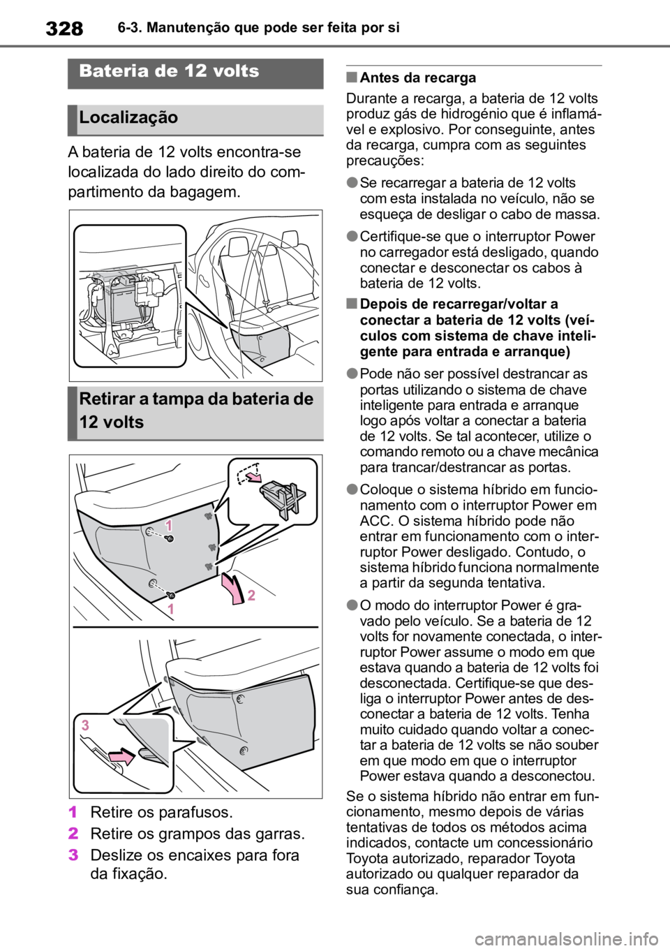TOYOTA YARIS 2022  Manual de utilização (in Portuguese) 3286-3. Manutenção que pode ser feita por si
A bateria de 12 volts encontra-se 
localizada do lado direito do com-
partimento da bagagem.
1 Retire os parafusos.
2 Retire os grampos das garras.
3 Des