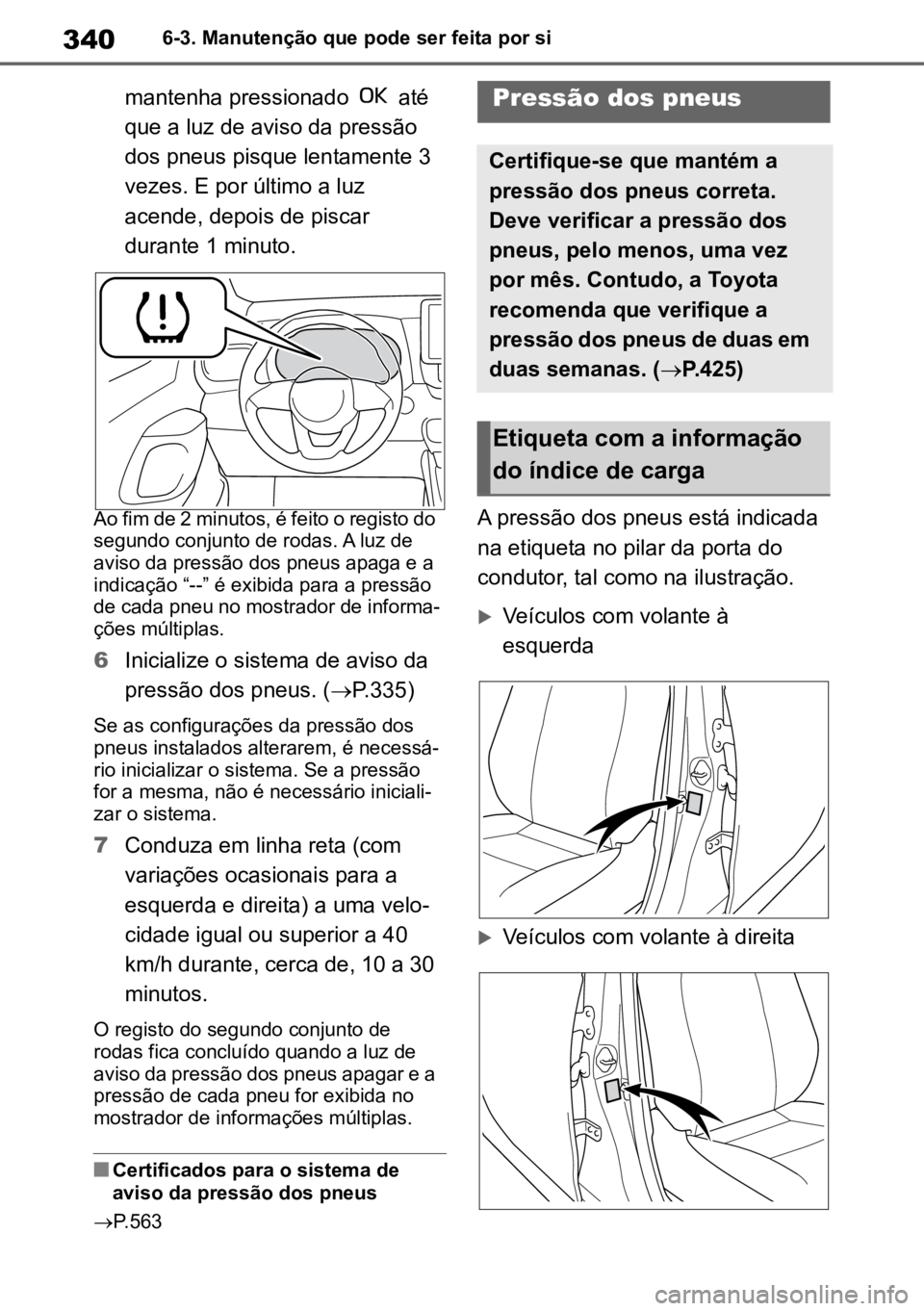 TOYOTA YARIS 2022  Manual de utilização (in Portuguese) 3406-3. Manutenção que pode ser feita por si
mantenha pressionado   até 
que a luz de aviso da pressão 
dos pneus pisque lentamente 3 
vezes. E por último a luz 
acende, depois de piscar 
durante