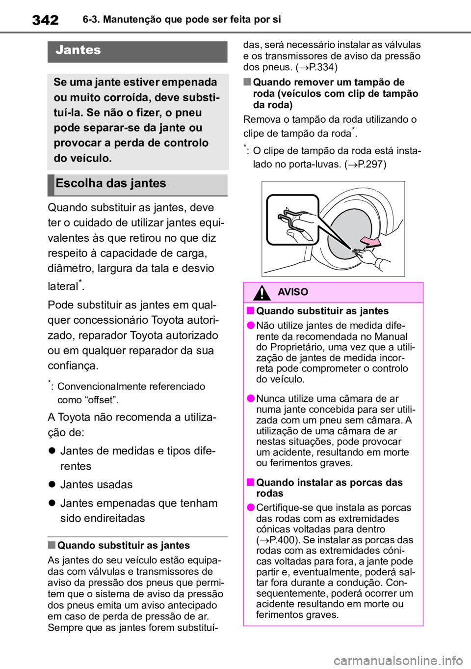 TOYOTA YARIS 2022  Manual de utilização (in Portuguese) 3426-3. Manutenção que pode ser feita por si
Quando substituir as jantes, deve 
ter o cuidado de utilizar jantes equi -
valentes às que retirou no que diz 
respeito à capacidade de carga, 
diâmet