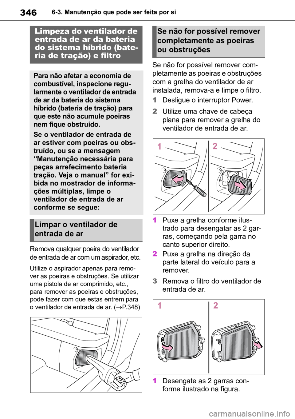 TOYOTA YARIS 2022  Manual de utilização (in Portuguese) 3466-3. Manutenção que pode ser feita por si

Remova qualquer poeira do ventilador
 
de entrada de ar com um aspirador, etc.

Utilize o aspirador apenas para remo -
ver as poeiras e obstruções. Se