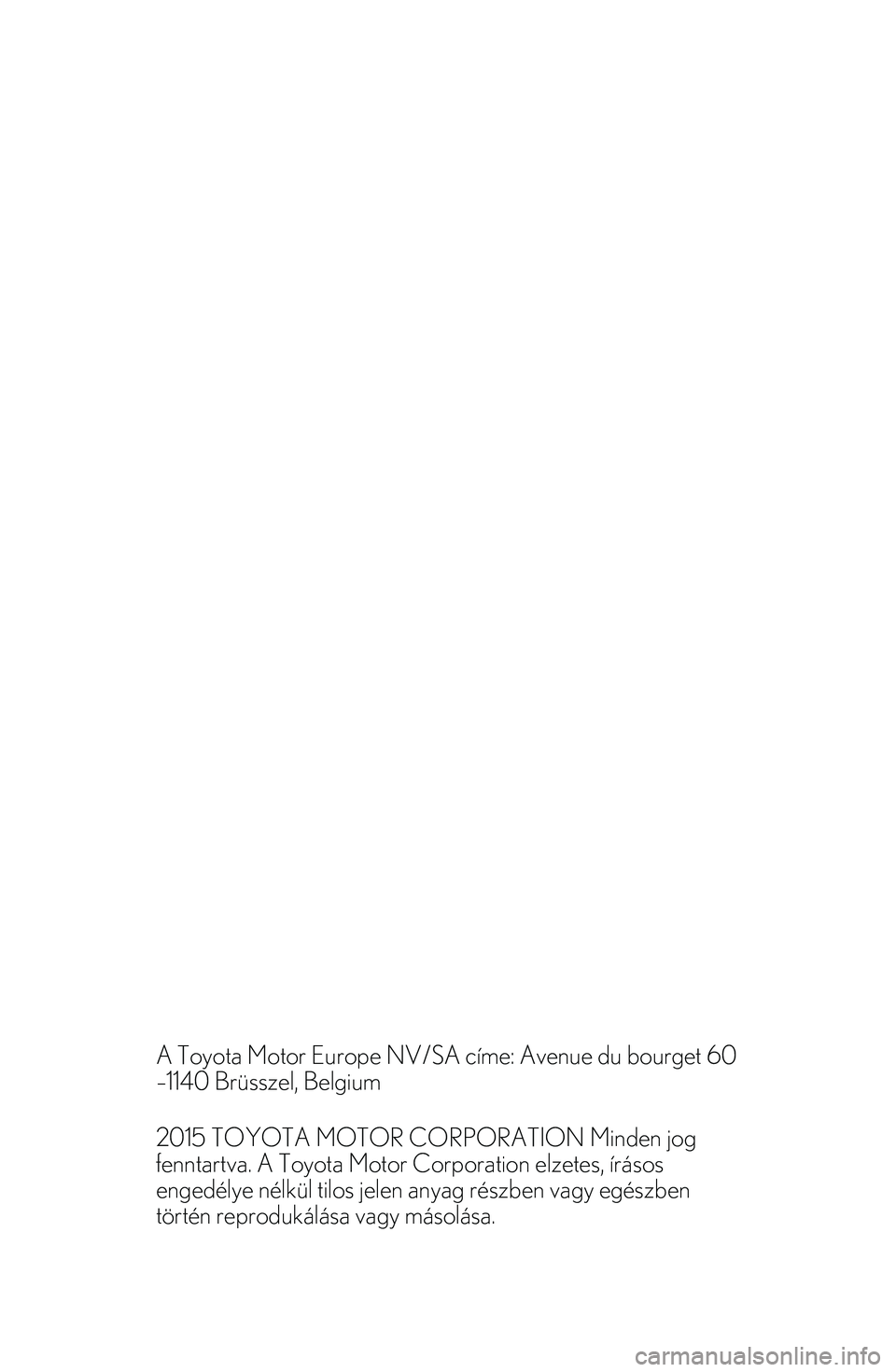 TOYOTA YARIS 2022  Kezelési útmutató (in Hungarian) 


A Toyota Motor Europe NV/SA címe: Avenue du bourget 60
–1140 Brüsszel, Belgium
2015 TOYOTA MOTOR CORPORATION Minden jog
fenntartva. A Toyota Motor Corporation elzetes, írásos
engedélye nélk