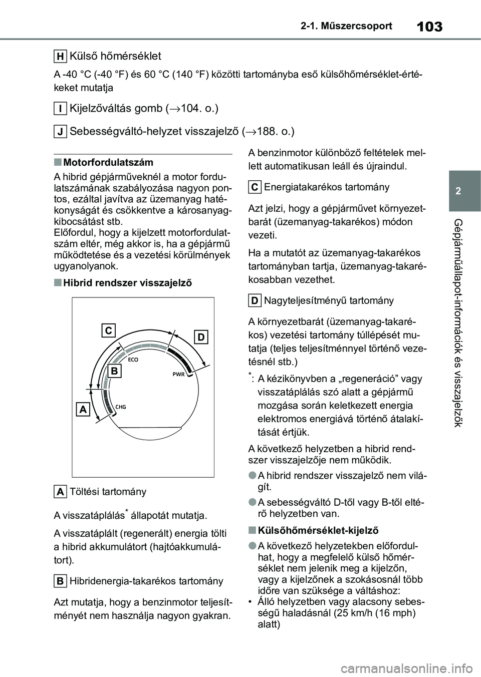 TOYOTA YARIS 2022  Kezelési útmutató (in Hungarian) 103
2
2-1. Műszercsoport
Gépjárműállapot-információk és visszajelzők
Külső hőmérséklet
A -40 °C (-40 °F) és 6
0 °C (140 °F) közötti tartományba eső kül sőhőmérséklet-érté