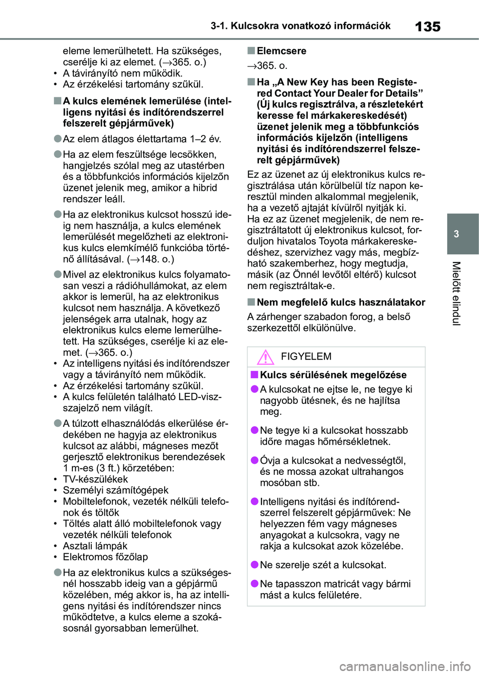 TOYOTA YARIS 2022 Kezelési útmutató (in Hungarian) 135
3
3-1. Kulcsokra vonatkozó információk
Mielőtt elindul
eleme lemerülhetett. Ha szükséges,
cserélje ki a
z elemet. (365. o.)
• A távirányító nem működik.
• Az érzékelési ta TOYOTA YARIS 2022 Kezelési útmutató (in Hungarian) 135
3
3-1. Kulcsokra vonatkozó információk
Mielőtt elindul
eleme lemerülhetett. Ha szükséges,
cserélje ki a
z elemet. (365. o.)
• A távirányító nem működik.
• Az érzékelési ta
