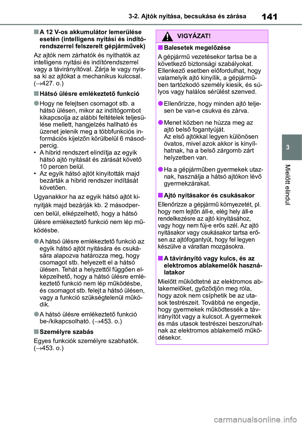 TOYOTA YARIS 2022 Kezelési útmutató (in Hungarian) 141
3
3-2. Ajtók nyitása, becsukása és zárása
Mielőtt elindul
nA 12 V-os akkumulátor lemerülése
esetén (intelligens nyitási és indító-
rendszerrel felszerelt gépjárművek)
Az ajtók TOYOTA YARIS 2022 Kezelési útmutató (in Hungarian) 141
3
3-2. Ajtók nyitása, becsukása és zárása
Mielőtt elindul
nA 12 V-os akkumulátor lemerülése
esetén (intelligens nyitási és indító-
rendszerrel felszerelt gépjárművek)
Az ajtók
