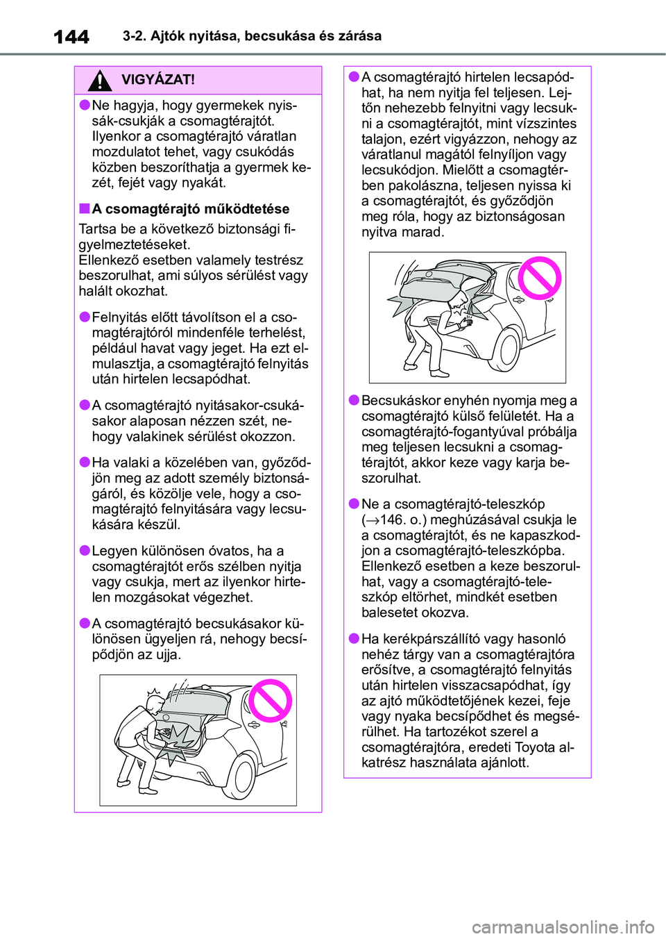 TOYOTA YARIS 2022 Kezelési útmutató (in Hungarian) 1443-2. Ajtók nyitása, becsukása és zárása
VIGYÁZAT!
lNe hagyja, hogy gyermekek nyis-
sák-csukják a csomagtérajtót.
Ilyenkor a csomagtérajtó váratlan
mozdulatot tehet, vagy csukódás
TOYOTA YARIS 2022 Kezelési útmutató (in Hungarian) 1443-2. Ajtók nyitása, becsukása és zárása
VIGYÁZAT!
lNe hagyja, hogy gyermekek nyis-
sák-csukják a csomagtérajtót.
Ilyenkor a csomagtérajtó váratlan
mozdulatot tehet, vagy csukódás