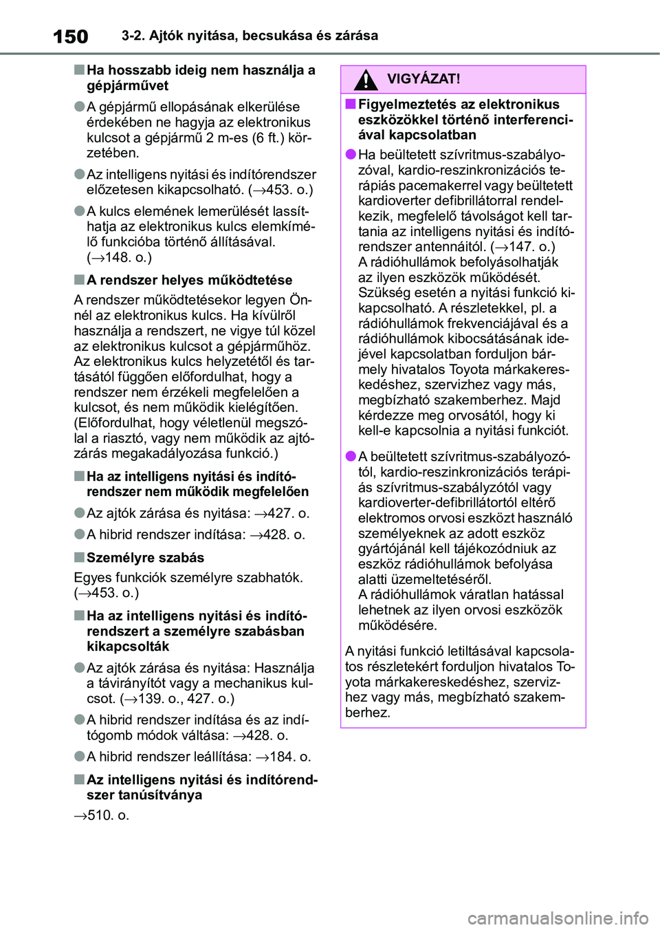 TOYOTA YARIS 2022 Kezelési útmutató (in Hungarian) 1503-2. Ajtók nyitása, becsukása és zárása
nHa hosszabb ideig nem használja a
gépjárművet
lA gépjármű ellopásának elkerülése
érdekében ne hagyja az elektronikus
kulcsot a gépjá TOYOTA YARIS 2022 Kezelési útmutató (in Hungarian) 1503-2. Ajtók nyitása, becsukása és zárása
nHa hosszabb ideig nem használja a
gépjárművet
lA gépjármű ellopásának elkerülése
érdekében ne hagyja az elektronikus
kulcsot a gépjá
