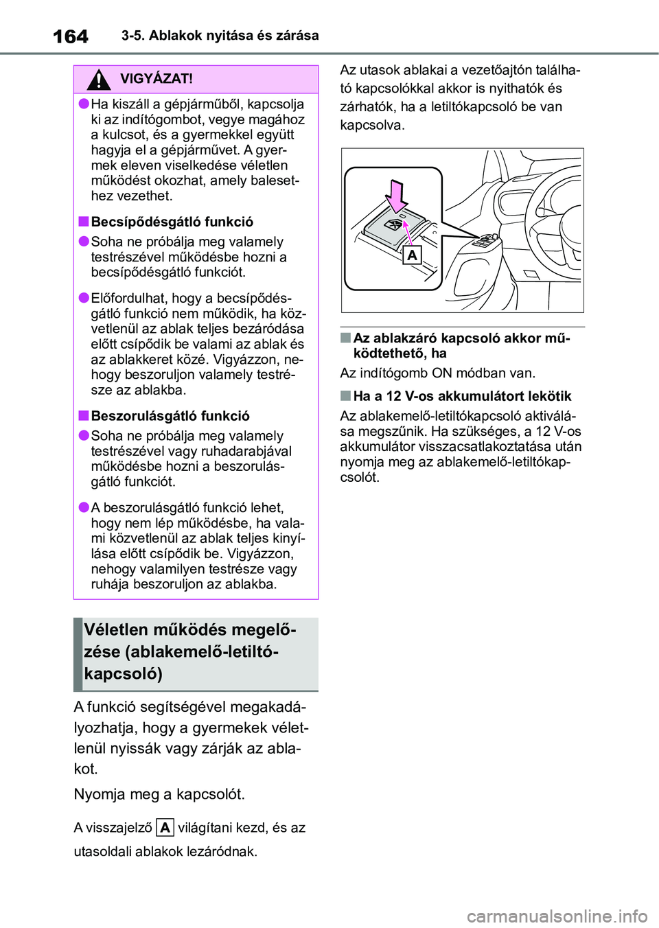 TOYOTA YARIS 2022  Kezelési útmutató (in Hungarian) 1643-5. Ablakok nyitása és zárása
A funkció segítségével megakadá-
lyozhatja, hogy a gyermekek vélet-
lenül nyissák vagy zárják az abla-
kot.
Nyomja meg a kapcsolót.
A visszajelző   vi