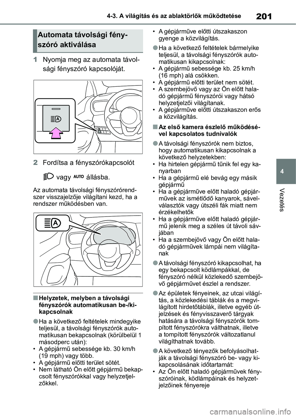 TOYOTA YARIS 2022  Kezelési útmutató (in Hungarian) 201
4
4-3. A világítás és az ablaktörlők működtetése
Vezetés
1
Nyomja meg az automata távol-
sági fényszóró kapcsolóját.
2 Fordítsa a fény szórókapcsolót 
 vagy   állásba.
Az a