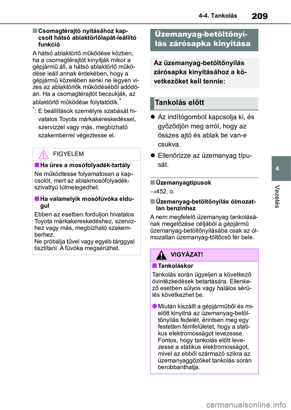 TOYOTA YARIS 2022  Kezelési útmutató (in Hungarian) 209
4
4-4. Tankolás
Vezetés
nCsomagtérajtó nyitásához kap-
csolt hátsó ablakt
örlőlapát-leállító 
funkció
A hátsó ablaktörlő működése közben, 
ha a csomagtérajtót k inyitják 