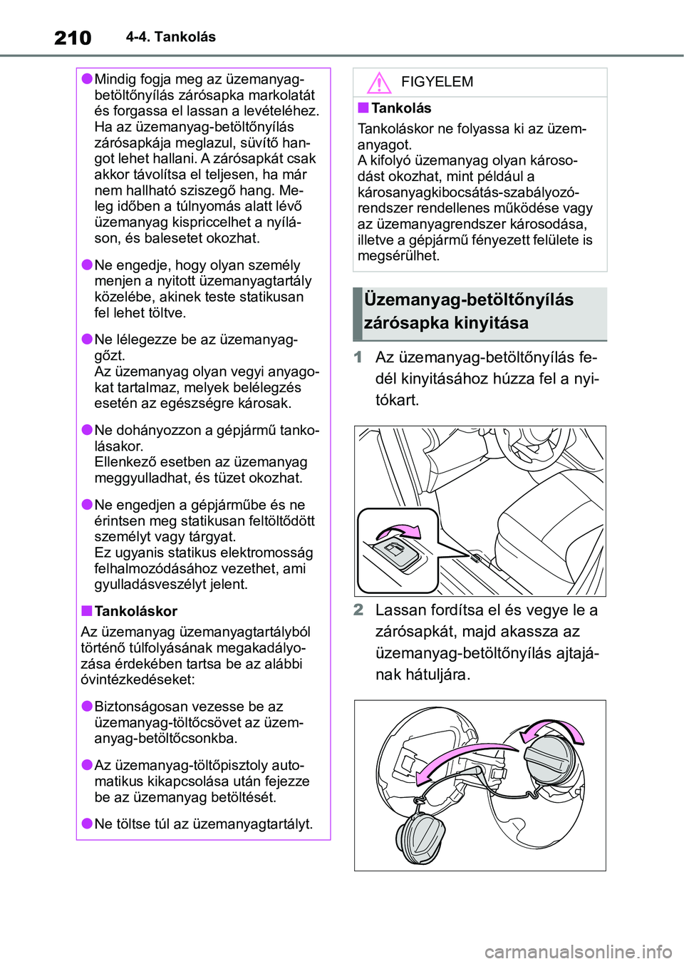 TOYOTA YARIS 2022  Kezelési útmutató (in Hungarian) 2104-4. Tankolás
1Az üzemanyag-betöltőnyílás fe-
dél kinyitásához húzza fel a nyi-
tókart.
2 Lassan fordítsa el és vegye le a 
zárósapkát, majd akassza az 
üzemanyag-betöltőnyílás
