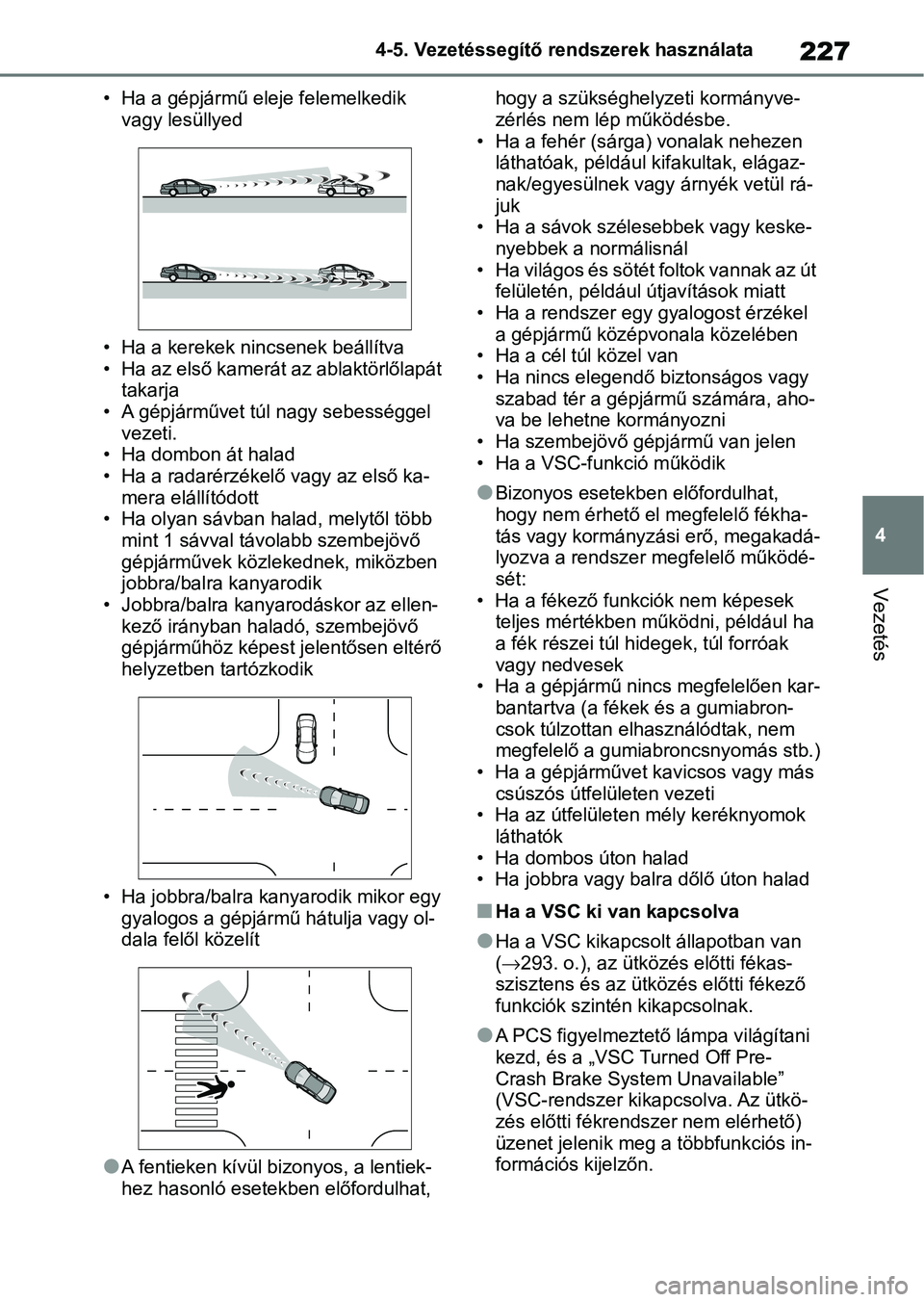 TOYOTA YARIS 2022  Kezelési útmutató (in Hungarian) 227
4
4-5. Vezetéssegítő re
ndszerek használata
Vezetés
• Ha a gépjármű eleje felemelkedik 
vagy lesüllyed
• Ha a kerekek nin csenek beállítva
• Ha az első kamerát az ablaktörlőla