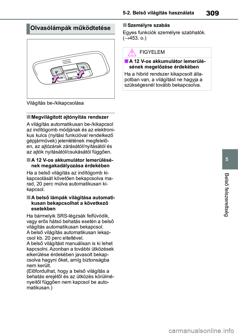 TOYOTA YARIS 2022 Kezelési útmutató (in Hungarian) 309
5
5-2. Belső világítás használata
Belső felszereltség
Világítás be-/kikapcsolása
nMegvilágított ajtónyitás rendszer
A világítás automatikusan be-/kikapcsol
az indítógomb módj TOYOTA YARIS 2022 Kezelési útmutató (in Hungarian) 309
5
5-2. Belső világítás használata
Belső felszereltség
Világítás be-/kikapcsolása
nMegvilágított ajtónyitás rendszer
A világítás automatikusan be-/kikapcsol
az indítógomb módj