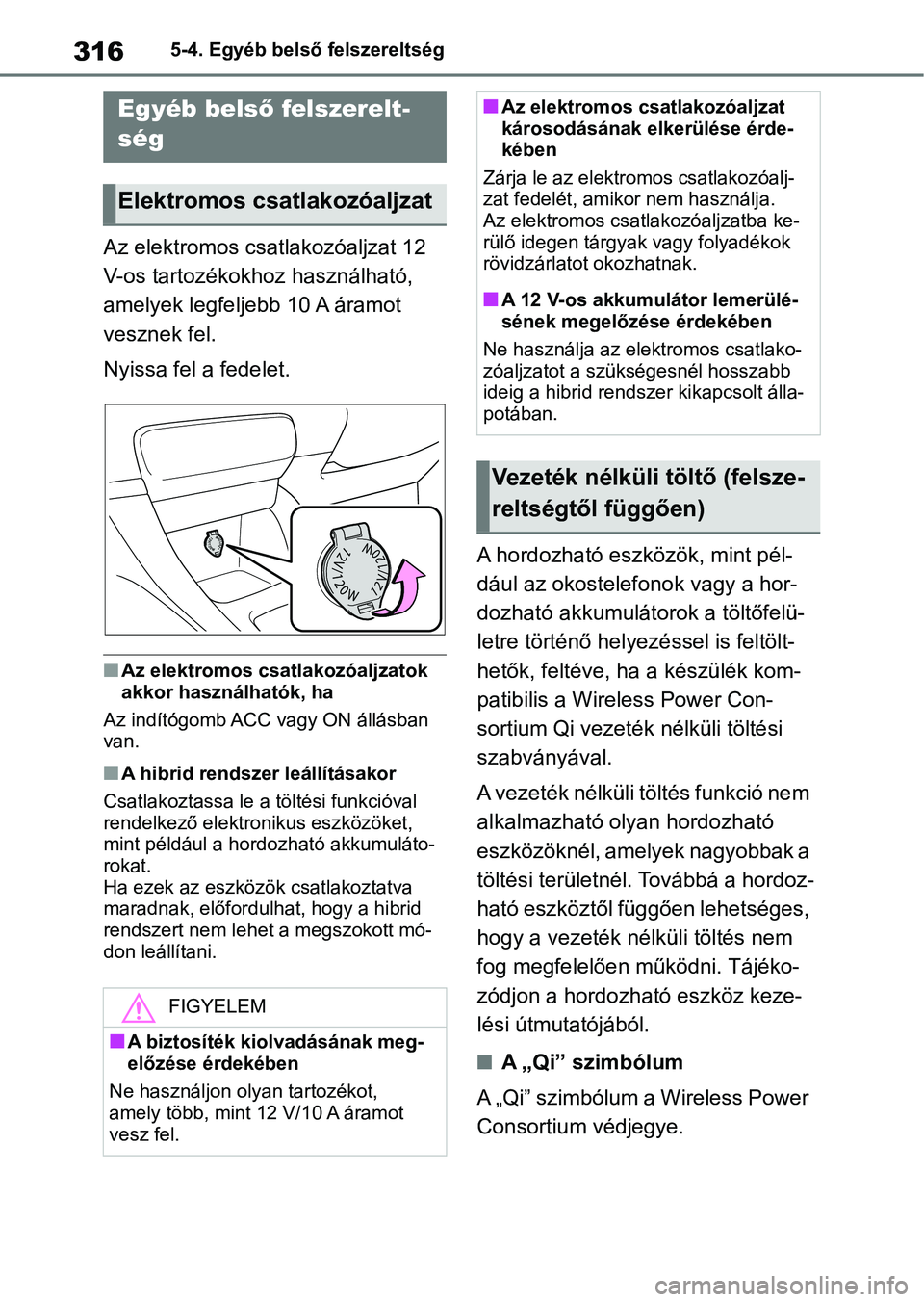 TOYOTA YARIS 2022 Kezelési útmutató (in Hungarian) 3165-4. Egyéb belső felszereltség
5-4.Egyéb belső felszereltség
Az elektromos csatlakozóaljzat 12
V-os tartozékokhoz használható,
amelyek legfeljebb 10 A áramot
vesznek fel.
Nyissa fel a TOYOTA YARIS 2022 Kezelési útmutató (in Hungarian) 3165-4. Egyéb belső felszereltség
5-4.Egyéb belső felszereltség
Az elektromos csatlakozóaljzat 12
V-os tartozékokhoz használható,
amelyek legfeljebb 10 A áramot
vesznek fel.
Nyissa fel a