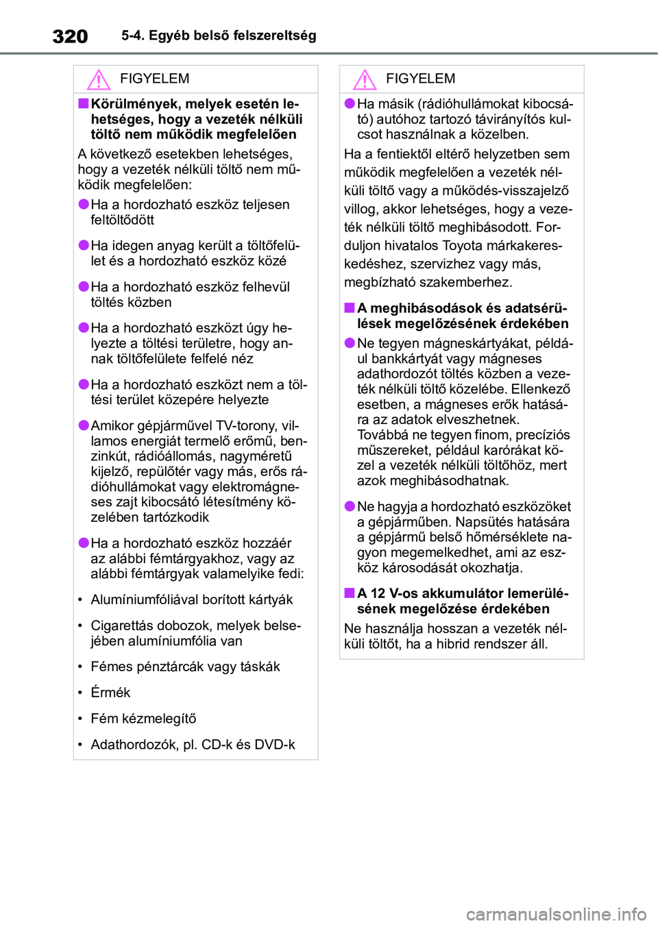 TOYOTA YARIS 2022  Kezelési útmutató (in Hungarian) 3205-4. Egyéb belső felszereltség
FIGYELEM
nKörülmények, melyek esetén le-
hetséges, hogy a vezeték nélküli 
töltő nem működik megfelelően
A következő esetekben lehetséges, 
hogy a 